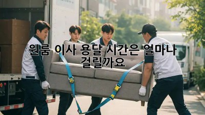 원룸 이사 용달, 시간은 얼마나 걸릴까요?