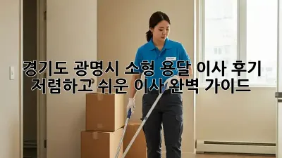 경기도 광명시 소형 용달 이사 후기: 저렴하고 쉬운 이사 완벽 가이드!