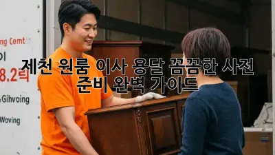 제천 원룸 이사 용달, 꼼꼼한 사전 준비 완벽 가이드!