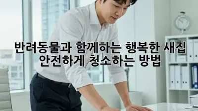 반려동물과 함께하는 행복한 새집, 안전하게 청소하는 방법!